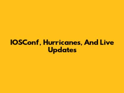 IOSConf, Hurricanes, And Live Updates