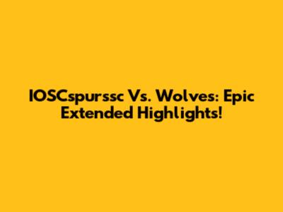 IOSCspurssc Vs. Wolves: Epic Extended Highlights!