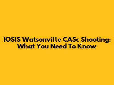 IOSIS Watsonville CASc Shooting: What You Need To Know