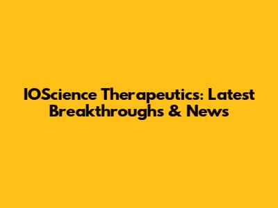 IOScience Therapeutics: Latest Breakthroughs & News