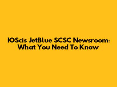 IOScis JetBlue SCSC Newsroom: What You Need To Know