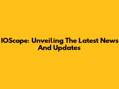 IOScope: Unveiling The Latest News And Updates