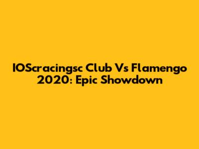 IOScracingsc Club Vs Flamengo 2020: Epic Showdown
