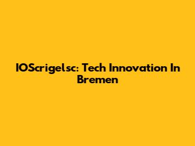 IOScrigelsc: Tech Innovation In Bremen