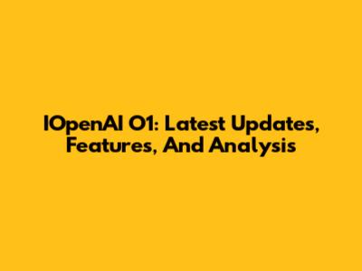 IOpenAI O1: Latest Updates, Features, And Analysis