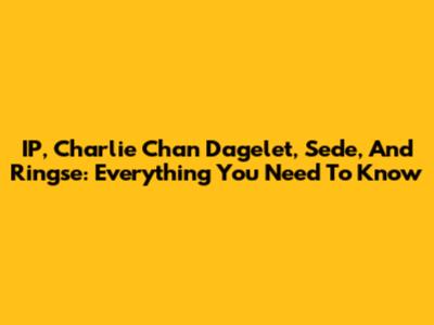 IP, Charlie Chan Dagelet, Sede, And Ringse: Everything You Need To Know