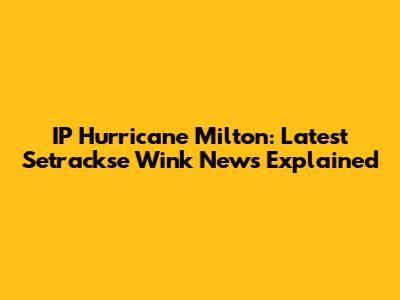 IP Hurricane Milton: Latest Setrackse Wink News Explained