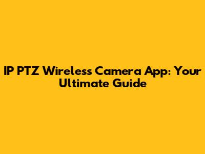 IP PTZ Wireless Camera App: Your Ultimate Guide