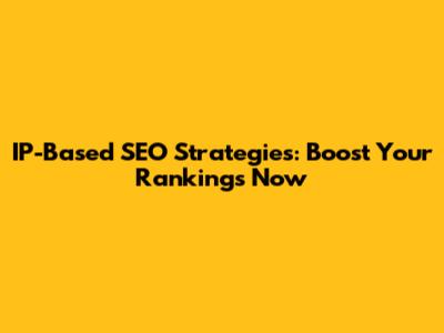 IP-Based SEO Strategies: Boost Your Rankings Now