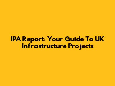 IPA Report: Your Guide To UK Infrastructure Projects