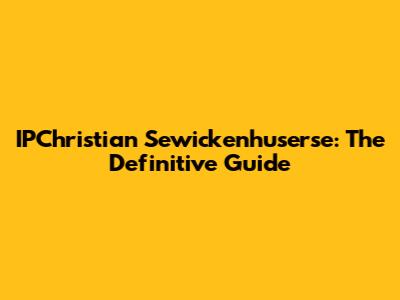 IPChristian Sewickenhuserse: The Definitive Guide