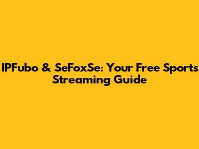 IPFubo & SeFoxSe: Your Free Sports Streaming Guide