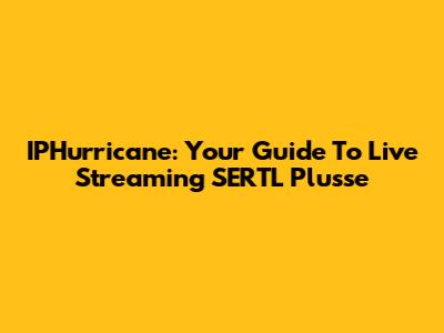 IPHurricane: Your Guide To Live Streaming SERTL Plusse