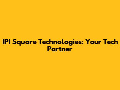 IPI Square Technologies: Your Tech Partner