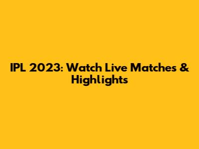 IPL 2023: Watch Live Matches & Highlights