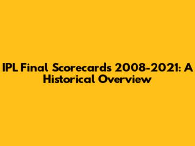 IPL Final Scorecards 2008-2021: A Historical Overview