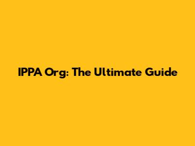 IPPA Org: The Ultimate Guide