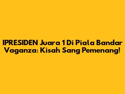 IPRESIDEN Juara 1 Di Piala Bandar Vaganza: Kisah Sang Pemenang!