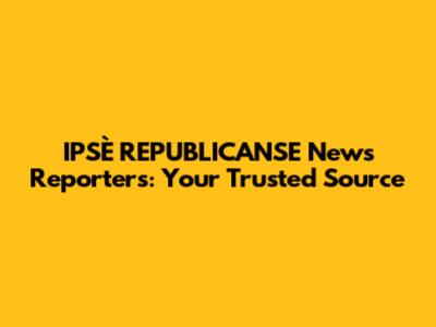 IPSÈ REPUBLICANSE News Reporters: Your Trusted Source