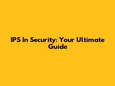 IPS In Security: Your Ultimate Guide