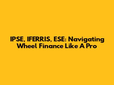 IPSE, IFERRIS, ESE: Navigating Wheel Finance Like A Pro