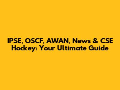 IPSE, OSCF, AWAN, News & CSE Hockey: Your Ultimate Guide
