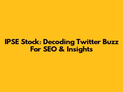 IPSE Stock: Decoding Twitter Buzz For SEO & Insights