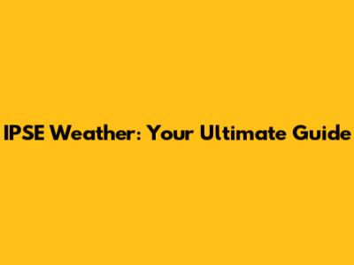IPSE Weather: Your Ultimate Guide
