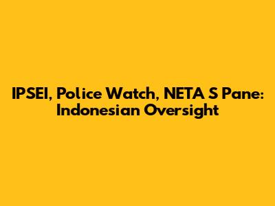 IPSEI, Police Watch, NETA S Pane: Indonesian Oversight