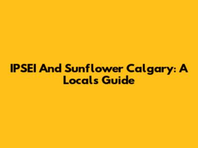 IPSEI And Sunflower Calgary: A Local's Guide