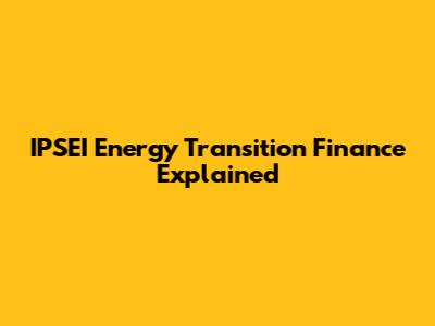 IPSEI Energy Transition Finance Explained