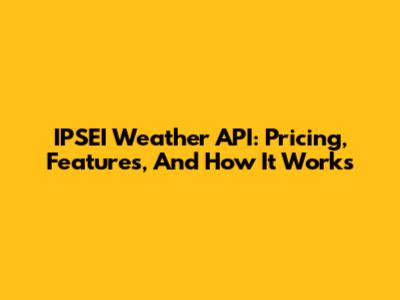 IPSEI Weather API: Pricing, Features, And How It Works