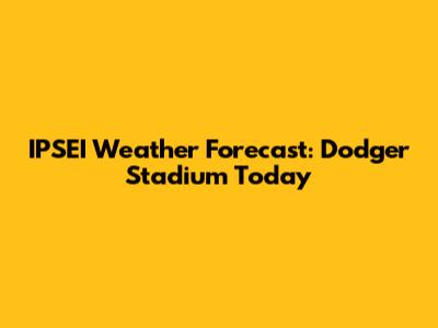 IPSEI Weather Forecast: Dodger Stadium Today