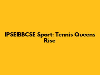 IPSEIBBCSE Sport: Tennis Queens' Rise