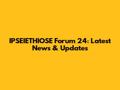 IPSEIETHIOSE Forum 24: Latest News & Updates