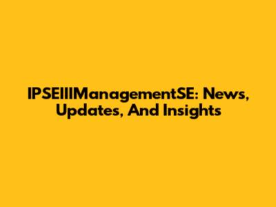 IPSEIIIManagementSE: News, Updates, And Insights
