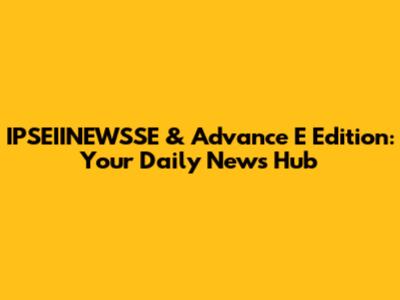 IPSEIINEWSSE & Advance E Edition: Your Daily News Hub