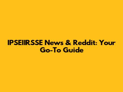 IPSEIIRSSE News & Reddit: Your Go-To Guide