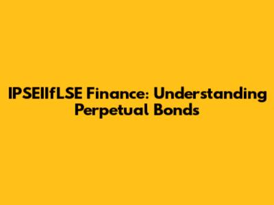 IPSEIIfLSE Finance: Understanding Perpetual Bonds
