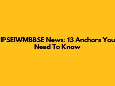 IPSEIWMBBSE News: 13 Anchors You Need To Know
