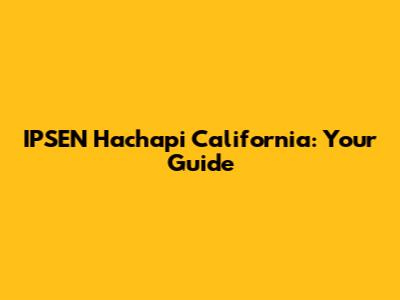 IPSEN Hachapi California: Your Guide
