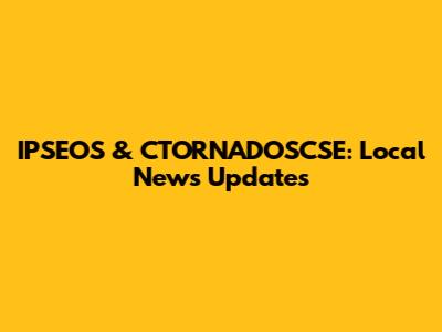 IPSEOS & CTORNADOSCSE: Local News Updates