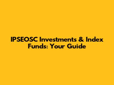 IPSEOSC Investments & Index Funds: Your Guide
