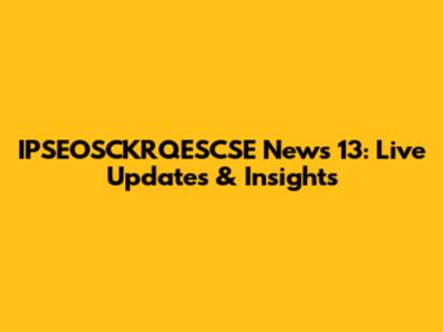 IPSEOSCKRQESCSE News 13: Live Updates & Insights