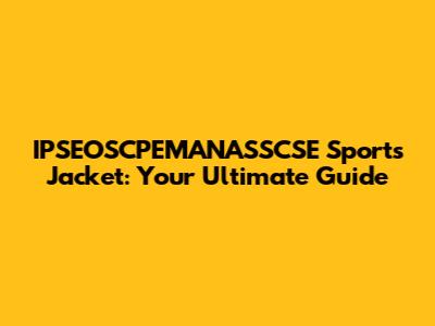 IPSEOSCPEMANASSCSE Sports Jacket: Your Ultimate Guide