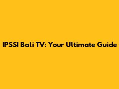 IPSSI Bali TV: Your Ultimate Guide