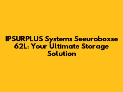IPSURPLUS Systems Seeuroboxse 62L: Your Ultimate Storage Solution
