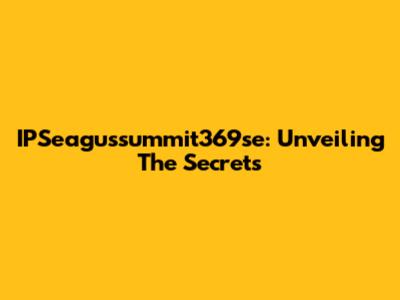 IPSeagussummit369se: Unveiling The Secrets