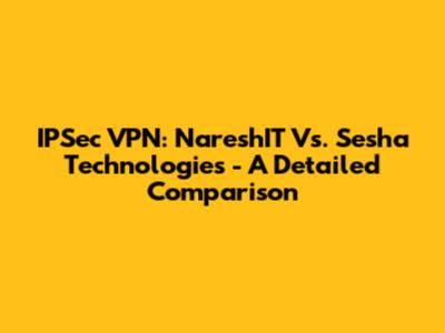 IPSec VPN: NareshIT Vs. Sesha Technologies - A Detailed Comparison