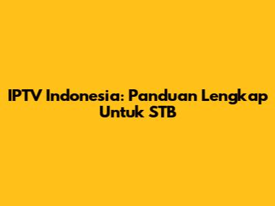 IPTV Indonesia: Panduan Lengkap Untuk STB